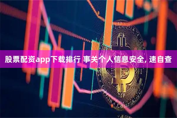 股票配资app下载排行 事关个人信息安全, 速自查