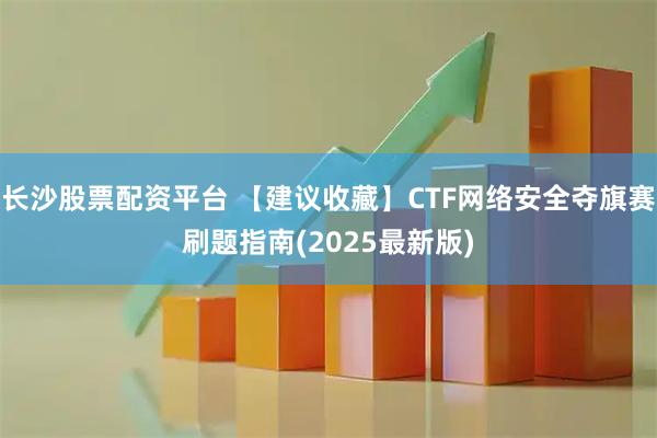长沙股票配资平台 【建议收藏】CTF网络安全夺旗赛刷题指南(2025最新版)
