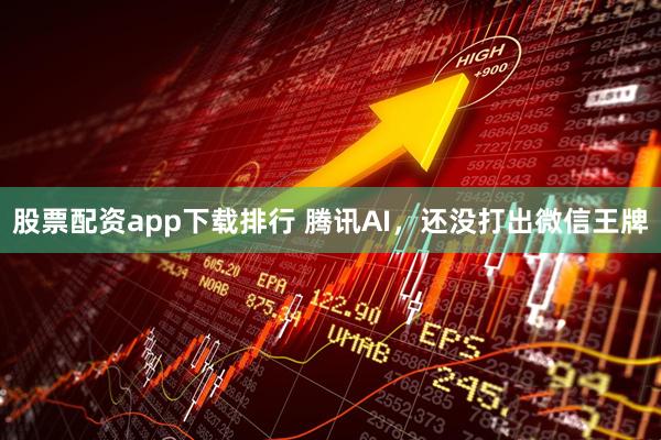 股票配资app下载排行 腾讯AI，还没打出微信王牌
