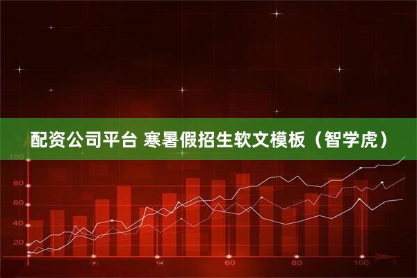 配资公司平台 寒暑假招生软文模板（智学虎）