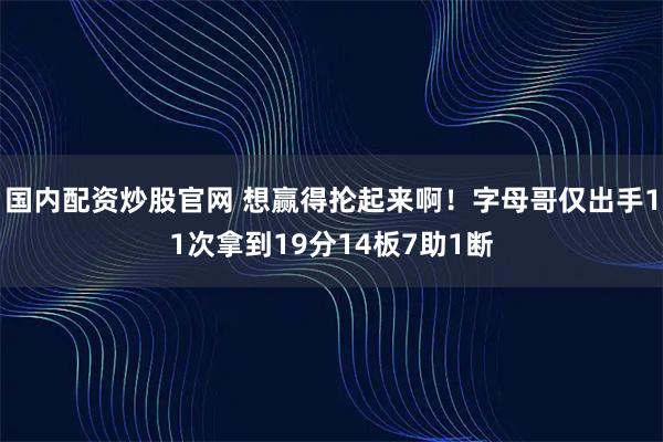 国内配资炒股官网 想赢得抡起来啊！字母哥仅出手11次拿到19分14板7助1断