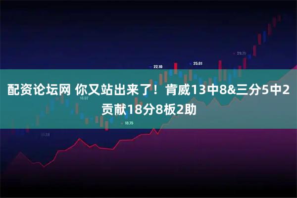 配资论坛网 你又站出来了！肯威13中8&三分5中2贡献18分8板2助