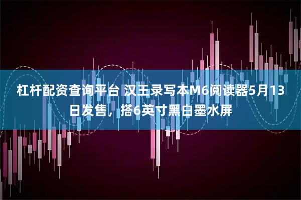杠杆配资查询平台 汉王录写本M6阅读器5月13日发售，搭6英寸黑白墨水屏