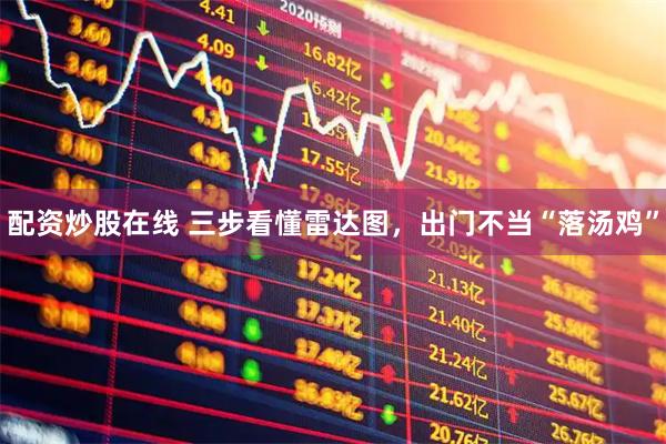 配资炒股在线 三步看懂雷达图，出门不当“落汤鸡”